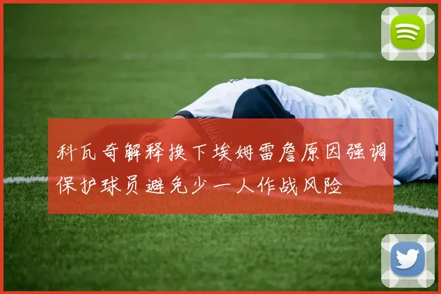 科瓦奇解释换下埃姆雷詹原因强调保护球员避免少一人作战风险