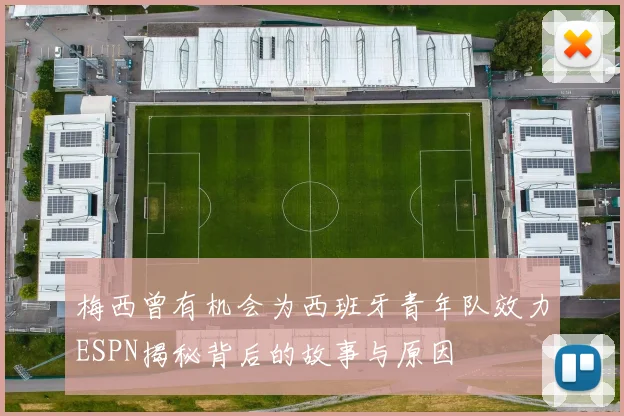 梅西曾有机会为西班牙青年队效力ESPN揭秘背后的故事与原因