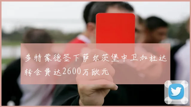 多特蒙德签下萨尔茨堡中卫加杜达转会费达2600万欧元