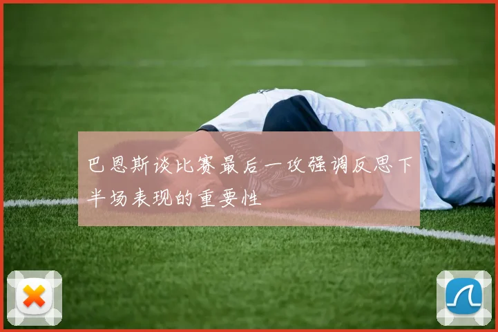 巴恩斯谈比赛最后一攻强调反思下半场表现的重要性