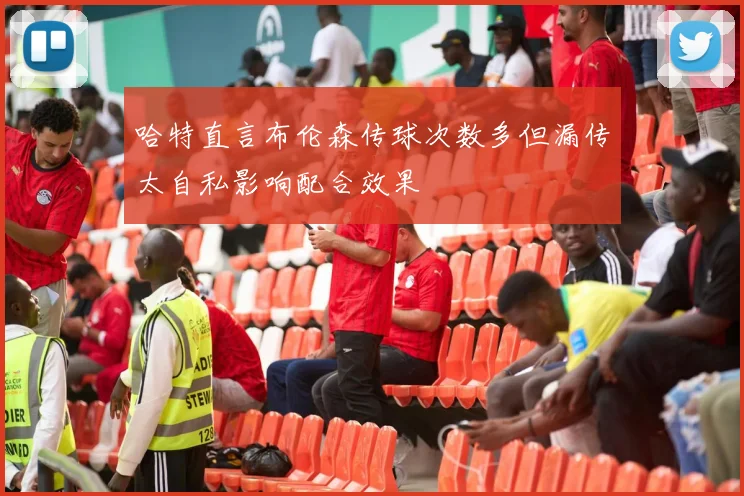 哈特直言布伦森传球次数多但漏传太自私影响配合效果
