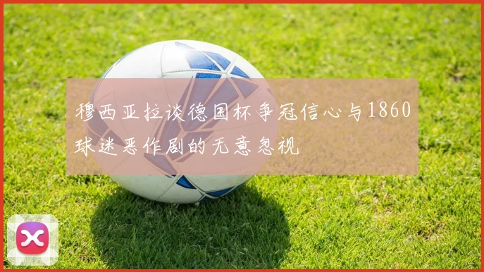 穆西亚拉谈德国杯争冠信心与1860球迷恶作剧的无意忽视