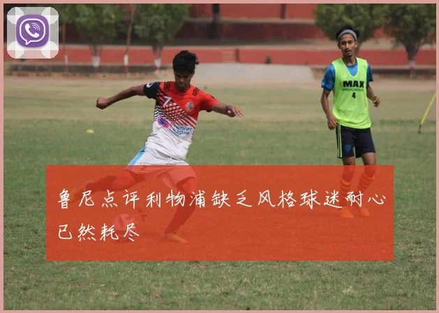 鲁尼点评利物浦缺乏风格球迷耐心已然耗尽