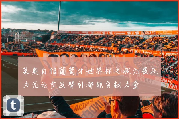 莱奥自信葡萄牙世界杯之旅无畏压力无论首发替补都能贡献力量