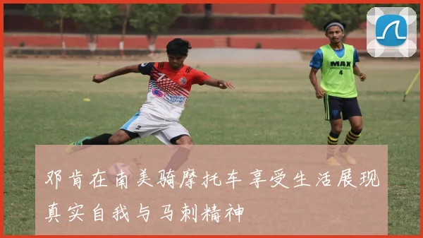 邓肯在南美骑摩托车享受生活展现真实自我与马刺精神