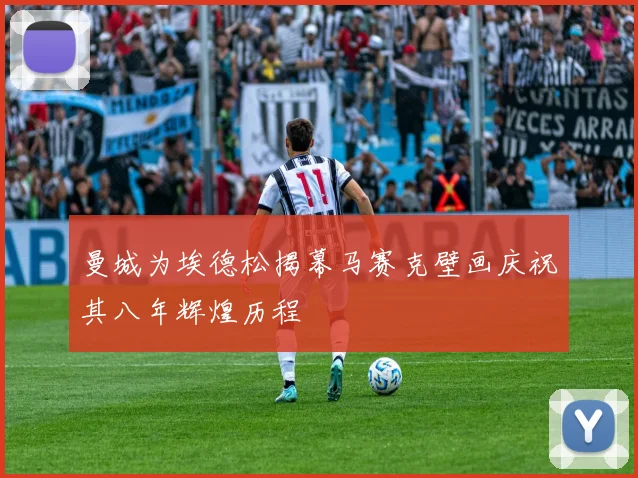 曼城为埃德松揭幕马赛克壁画庆祝其八年辉煌历程